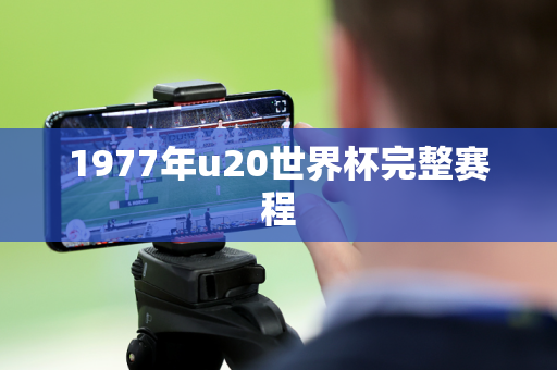 1977年u20世界杯完整赛程 1977年u20世界杯完整赛程