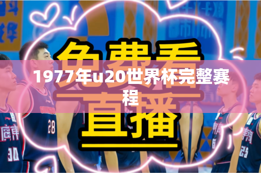 1977年u20世界杯完整赛程 1977年u20世界杯完整赛程