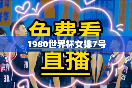 1980世界杯女排7号 1980世界杯女排7号