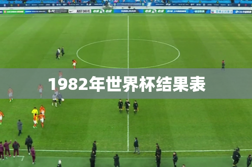 1982年世界杯结果表 1982年世界杯结果表
