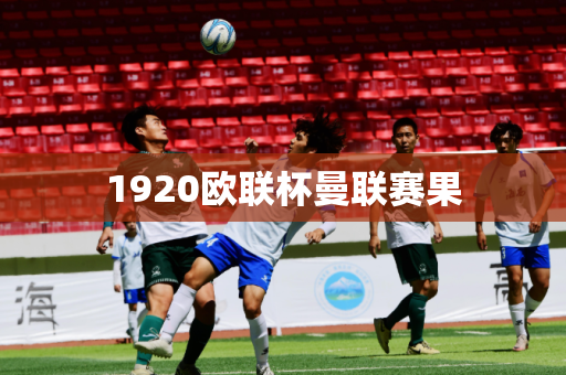 1920欧联杯曼联赛果 1920欧联杯曼联赛果