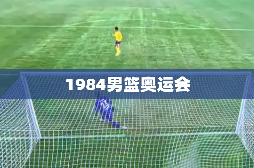 1984男篮奥运会 1984男篮奥运会