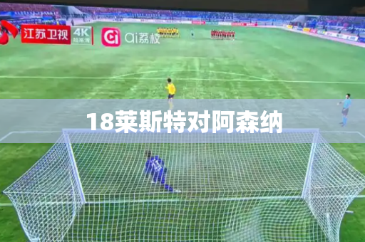 18莱斯特对阿森纳 18莱斯特对阿森纳