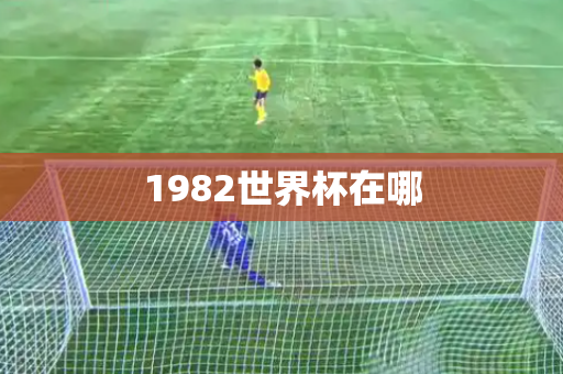 1982世界杯在哪 1982世界杯在哪