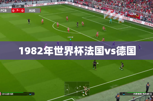 1982年世界杯法国vs德国 1982年世界杯法国vs德国