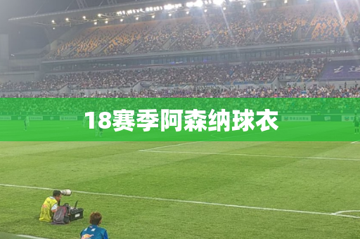 18赛季阿森纳球衣 18赛季阿森纳球衣