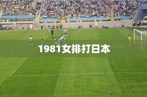 1981女排打日本 1981女排打日本