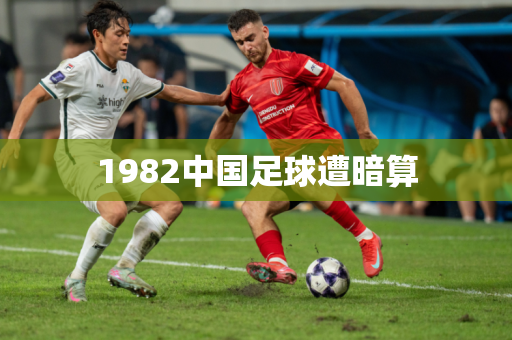 1982中国足球遭暗算