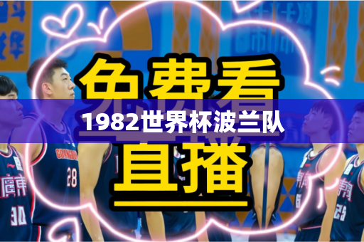1982世界杯波兰队 1982世界杯波兰队