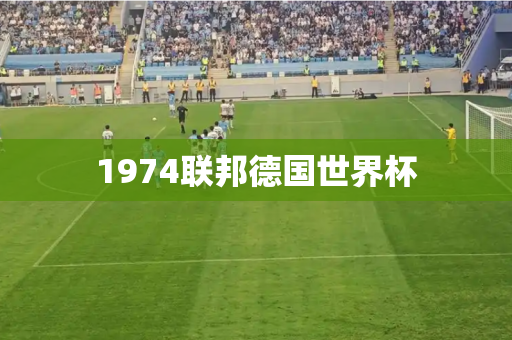 1974联邦德国世界杯 1974联邦德国世界杯