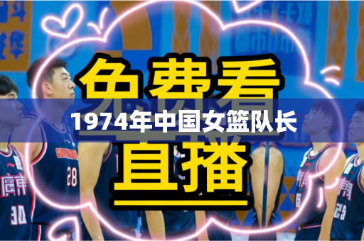 1974年中国女篮队长 1974年中国女篮队长