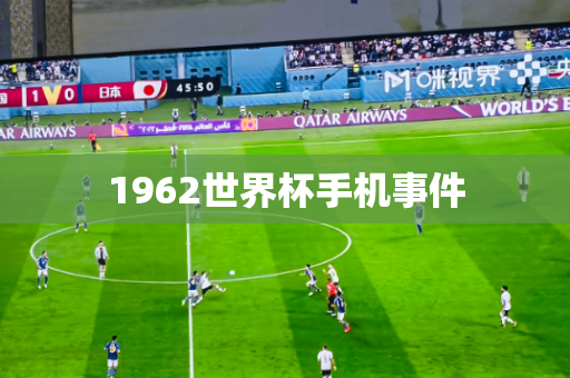 1962世界杯手机事件 1962世界杯手机事件