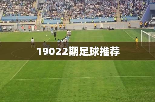 19022期足球推荐 19022期足球推荐