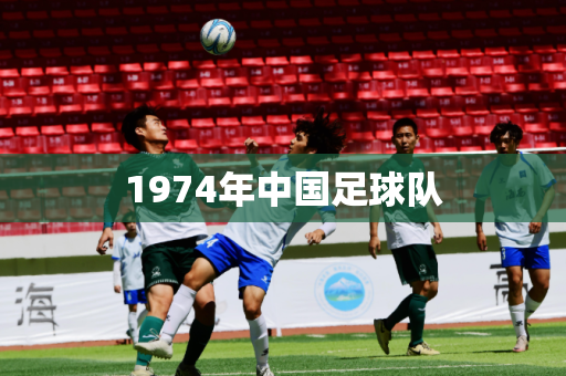 1974年中国足球队 1974年中国足球队