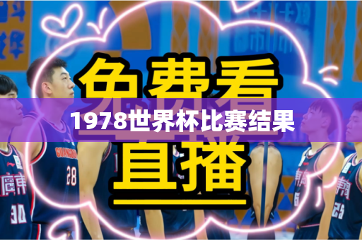 1978世界杯比赛结果 1978世界杯比赛结果