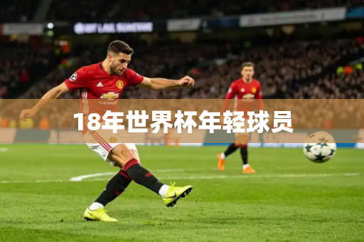 18年世界杯年轻球员 18年世界杯年轻球员
