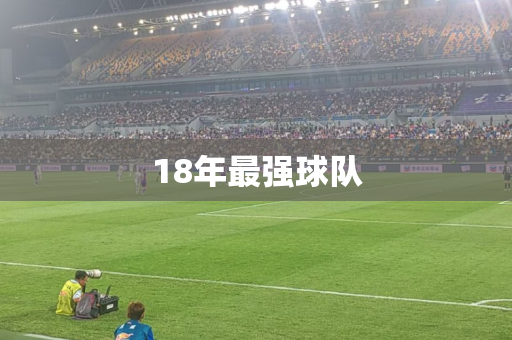 18年最强球队 18年最强球队