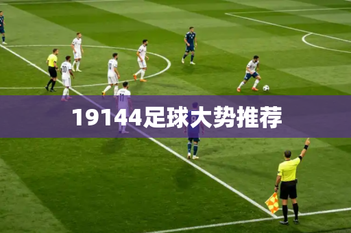 19144足球大势推荐 19144足球大势推荐