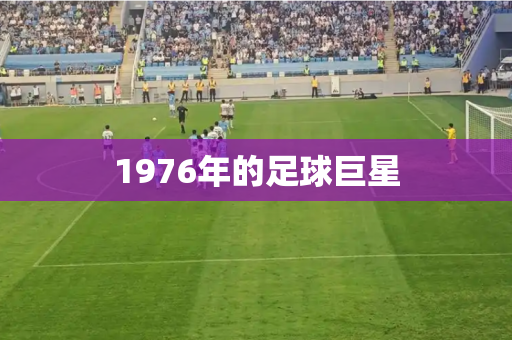 1976年的足球巨星 1976年的足球巨星