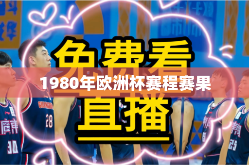1980年欧洲杯赛程赛果 1980年欧洲杯赛程赛果