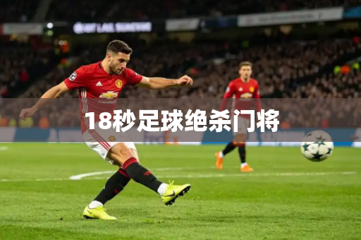 18秒足球绝杀门将 18秒足球绝杀门将