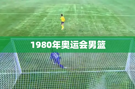 1980年奥运会男篮 1980年奥运会男篮