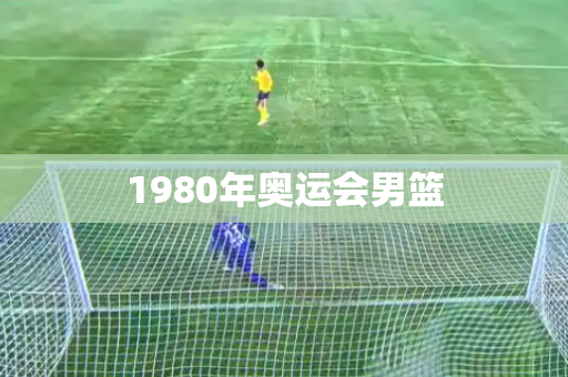 1980年奥运会男篮 1980年奥运会男篮