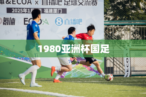 1980亚洲杯国足 1980亚洲杯国足