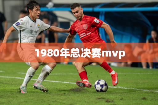 1980年总决赛mvp 1980年总决赛mvp