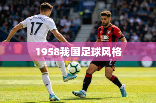 1958我国足球风格 1958我国足球风格
