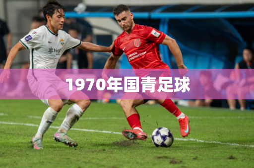 1970年国青足球 1970年国青足球