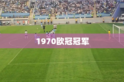 1970欧冠冠军 1970欧冠冠军