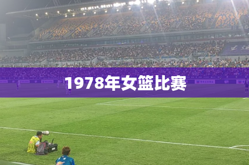 1978年女篮比赛 1978年女篮比赛