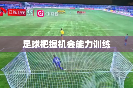 足球把握机会能力训练 足球把握机会能力训练
