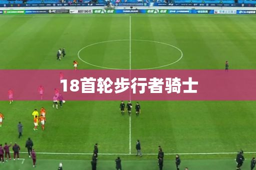 18首轮步行者骑士