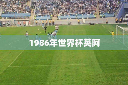 1986年世界杯英阿 1986年世界杯英阿