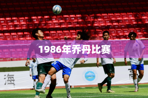 1986年乔丹比赛