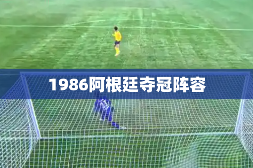 1986阿根廷夺冠阵容