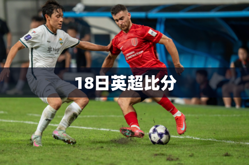 18日英超比分 18日英超比分