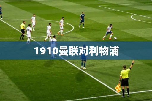 1910曼联对利物浦 1910曼联对利物浦