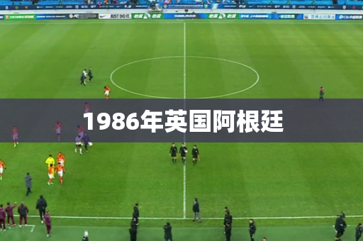 1986年英国阿根廷 1986年英国阿根廷