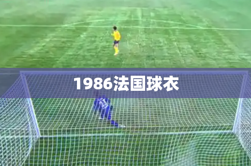 1986法国球衣 1986法国球衣