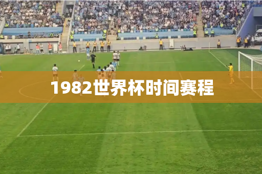 1982世界杯时间赛程 1982世界杯时间赛程