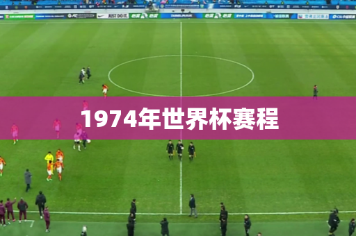1974年世界杯赛程 1974年世界杯赛程
