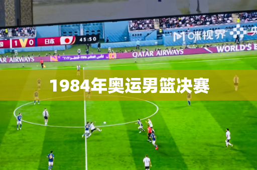 1984年奥运男篮决赛 1984年奥运男篮决赛