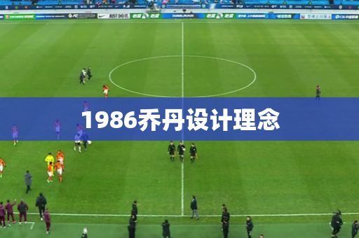 1986乔丹设计理念 1986乔丹设计理念