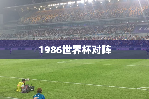 1986世界杯对阵 1986世界杯对阵
