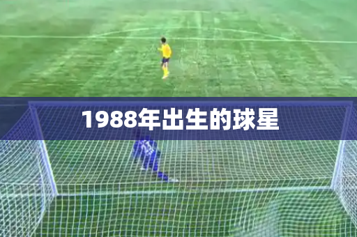 1988年出生的球星 1988年出生的球星
