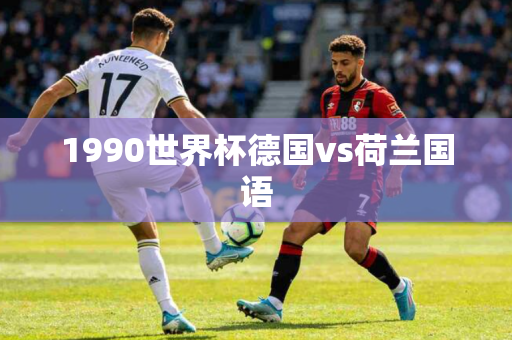 1990世界杯德国vs荷兰国语