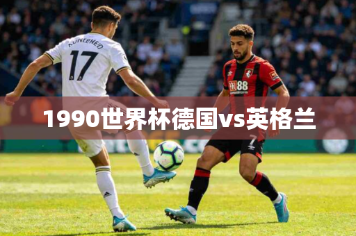 1990世界杯德国vs英格兰